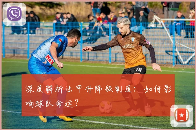 深度解析法甲升降级制度：如何影响球队命运？
