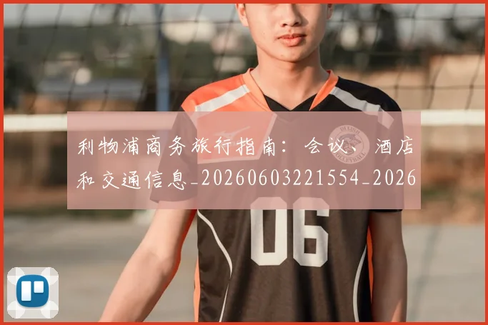 利物浦商务旅行指南:会议、酒店和交通信息_20260603221554_20260718010132