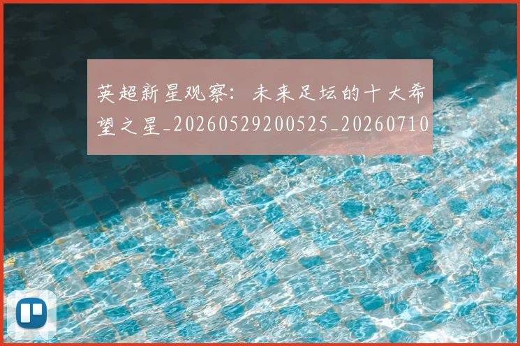 英超新星观察:未来足坛的十大希望之星_20260529200525_20260710005444