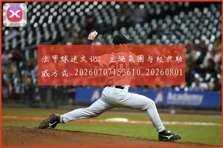 法甲球迷文化:主场氛围与经典助威方式_20260707153610_20260801172420