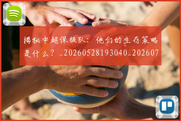 揭秘中超保级队：他们的生存策略是什么？_20260528193040_20260708185903