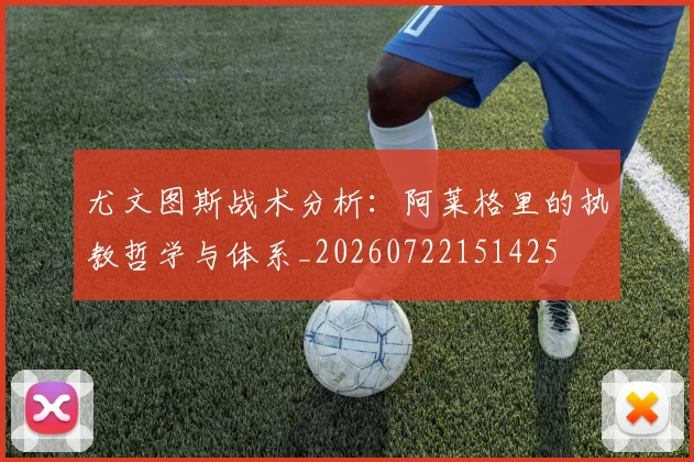 尤文图斯战术分析:阿莱格里的执教哲学与体系_20260722151425