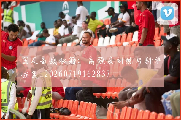 国足备战秘籍:高强度训练与科学恢复_20260719162837