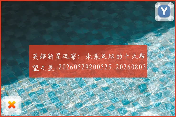 英超新星观察：未来足坛的十大希望之星_20260529200525_20260803145252