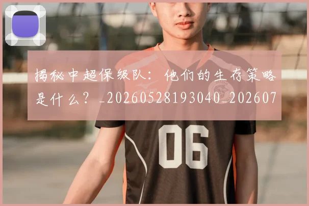 揭秘中超保级队：他们的生存策略是什么？_20260528193040_20260708185903_20260723184054