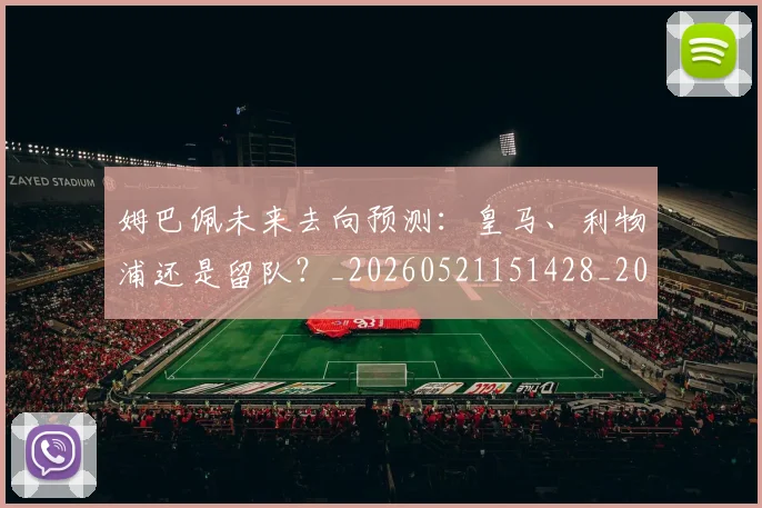 姆巴佩未来去向预测:皇马、利物浦还是留队?_20260521151428_20260703231803_20260720185844
