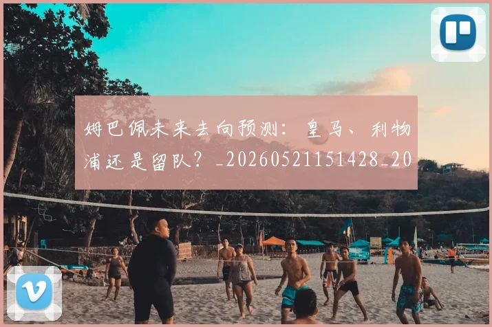 姆巴佩未来去向预测:皇马、利物浦还是留队?_20260521151428_20260703231803