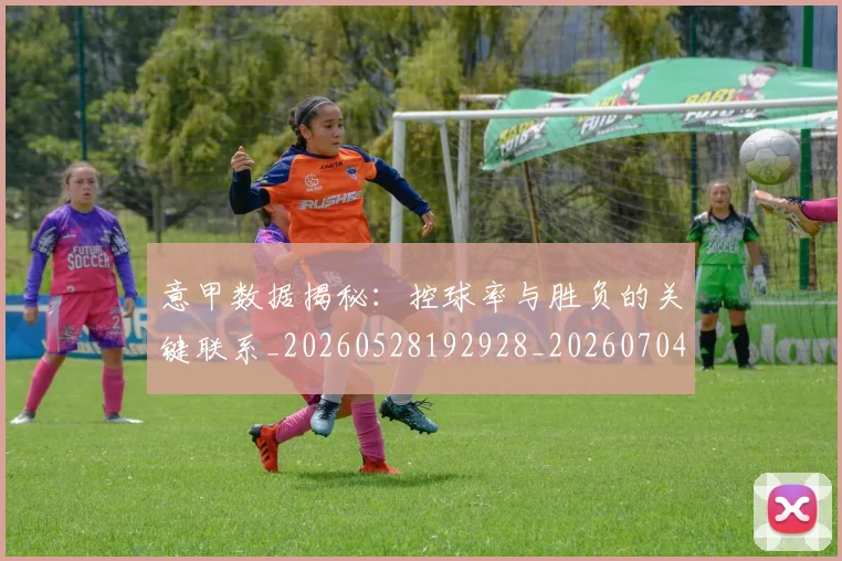 意甲数据揭秘：控球率与胜负的关键联系_20260528192928_20260704175040_20260724074755