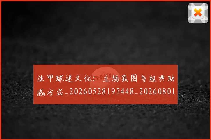 法甲球迷文化:主场氛围与经典助威方式_20260528193448_20260801172418