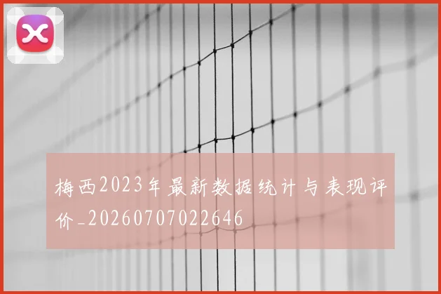 梅西2023年最新数据统计与表现评价_20260707022646