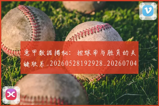 意甲数据揭秘:控球率与胜负的关键联系_20260528192928_20260704175040_20260724074755