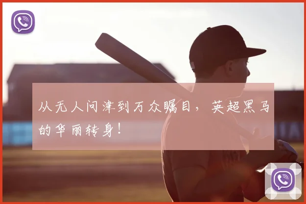 从无人问津到万众瞩目,英超黑马的华丽转身!