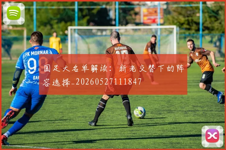 国足大名单解读:新老交替下的阵容选择_20260527111847