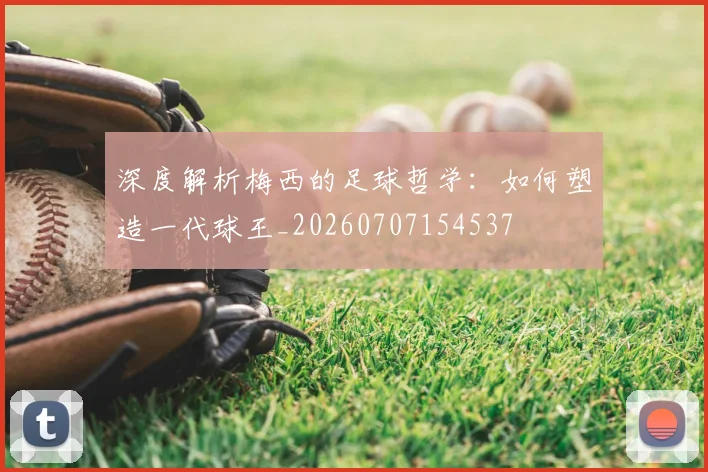 深度解析梅西的足球哲学:如何塑造一代球王_20260707154537
