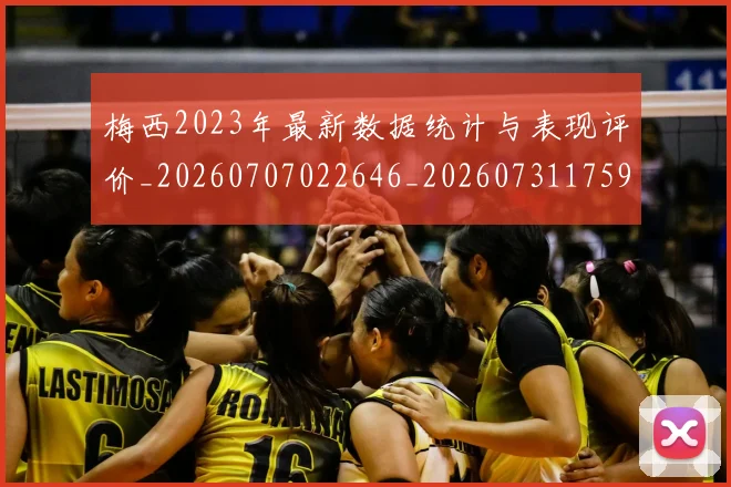 梅西2023年最新数据统计与表现评价_20260707022646_20260731175950