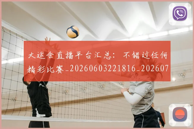 大运会直播平台汇总:不错过任何精彩比赛_20260603221816_20260703225647_20260719171812